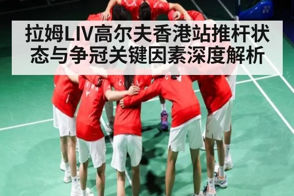 拉姆LIV高尔夫香港站推杆状态与争冠关键因素深度解析