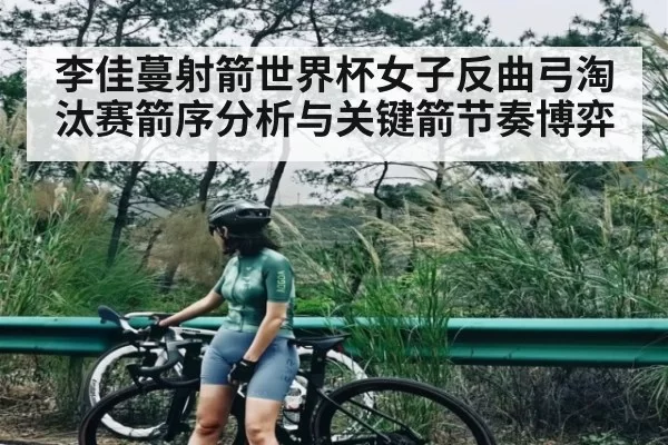 李佳蔓射箭世界杯女子反曲弓淘汰赛箭序分析与关键箭节奏博弈